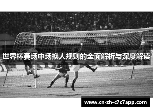 世界杯赛场中场换人规则的全面解析与深度解读