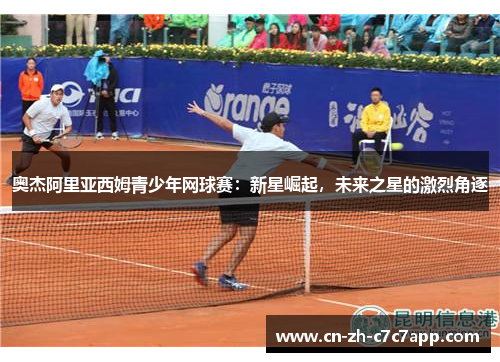 奥杰阿里亚西姆青少年网球赛：新星崛起，未来之星的激烈角逐