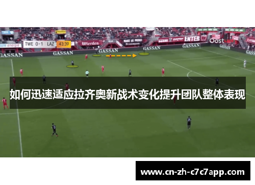 如何迅速适应拉齐奥新战术变化提升团队整体表现