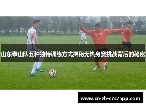 山东泰山队五种独特训练方式揭秘无热身赛挑战背后的秘密