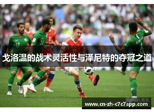 戈洛温的战术灵活性与泽尼特的夺冠之道