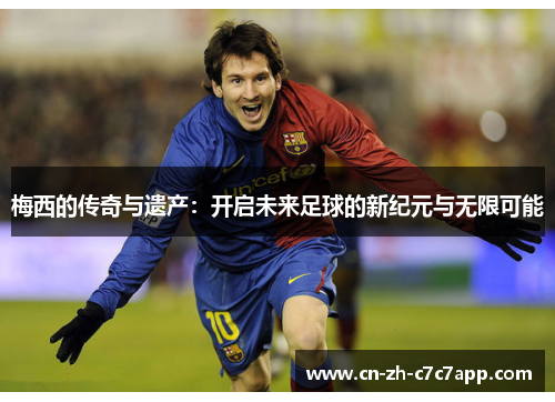 梅西的传奇与遗产：开启未来足球的新纪元与无限可能