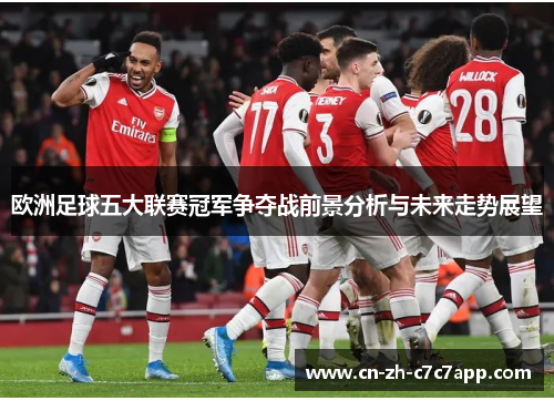 欧洲足球五大联赛冠军争夺战前景分析与未来走势展望