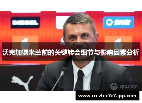 沃克加盟米兰前的关键转会细节与影响因素分析