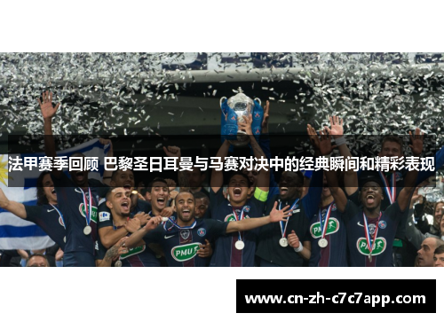 法甲赛季回顾 巴黎圣日耳曼与马赛对决中的经典瞬间和精彩表现