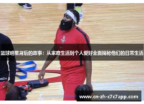 篮球明星背后的故事：从家庭生活到个人爱好全面揭秘他们的日常生活