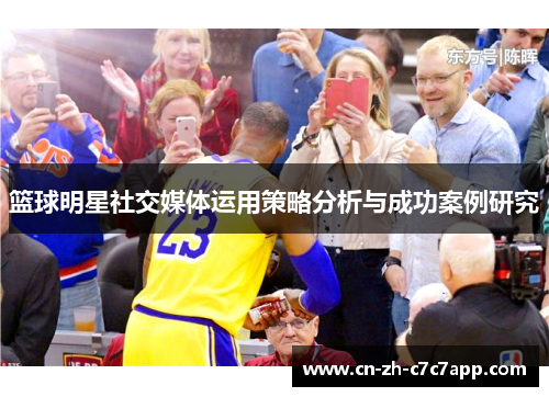 篮球明星社交媒体运用策略分析与成功案例研究