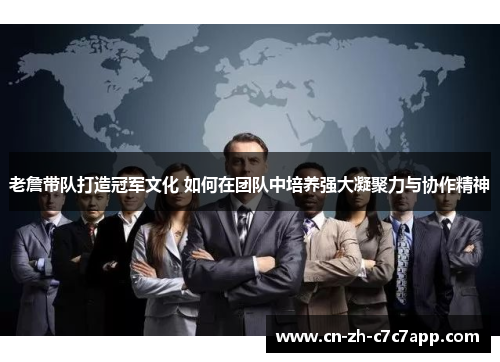 老詹带队打造冠军文化 如何在团队中培养强大凝聚力与协作精神