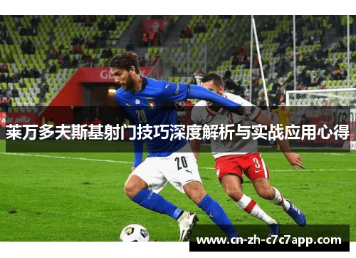 莱万多夫斯基射门技巧深度解析与实战应用心得