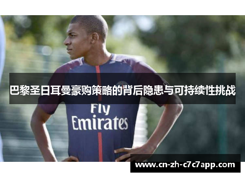 巴黎圣日耳曼豪购策略的背后隐患与可持续性挑战