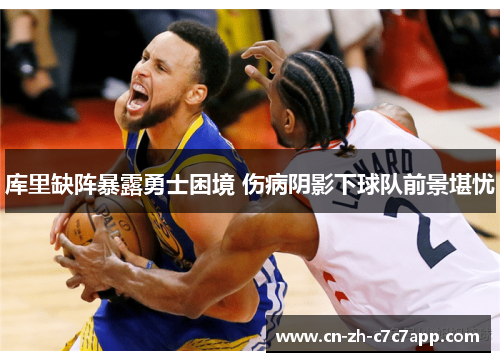 库里缺阵暴露勇士困境 伤病阴影下球队前景堪忧