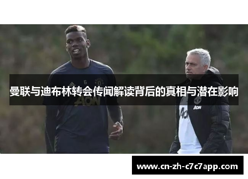 曼联与迪布林转会传闻解读背后的真相与潜在影响