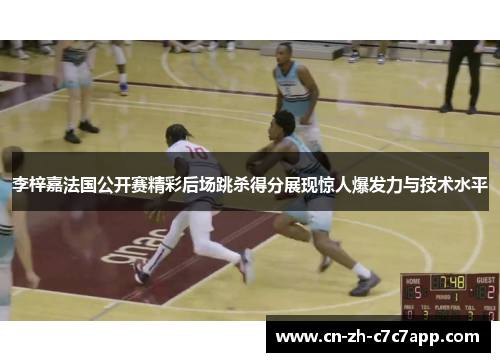 李梓嘉法国公开赛精彩后场跳杀得分展现惊人爆发力与技术水平