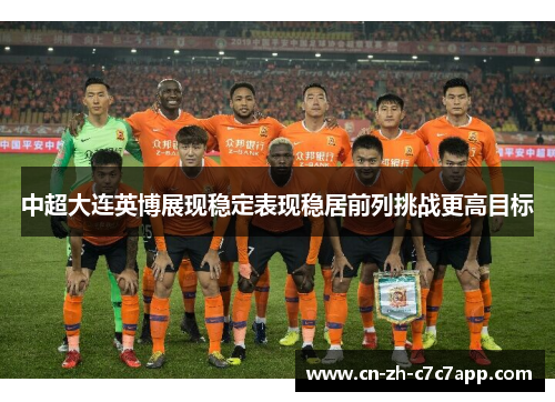 中超大连英博展现稳定表现稳居前列挑战更高目标