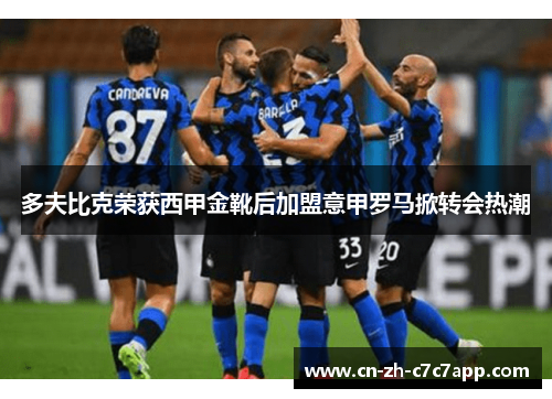 多夫比克荣获西甲金靴后加盟意甲罗马掀转会热潮