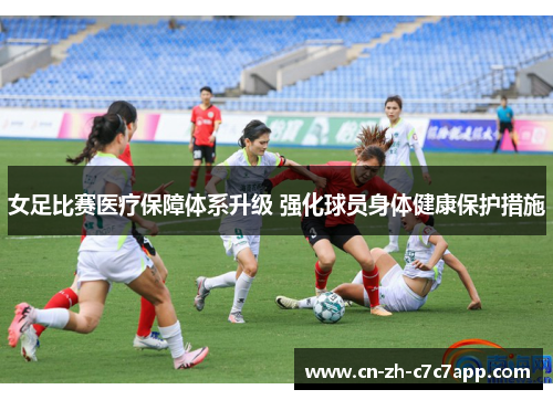 女足比赛医疗保障体系升级 强化球员身体健康保护措施