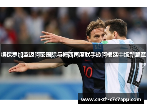 德保罗加盟迈阿密国际与梅西再度联手掀阿根廷中场新篇章