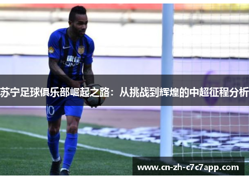 苏宁足球俱乐部崛起之路：从挑战到辉煌的中超征程分析
