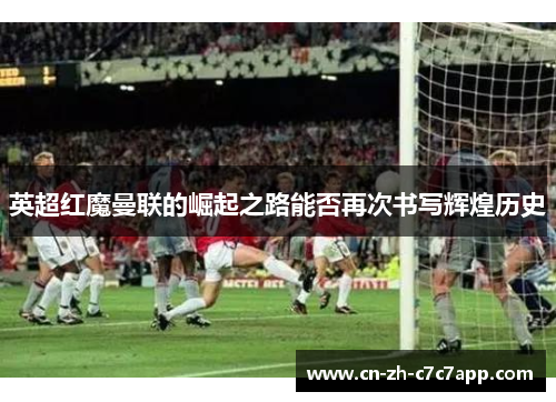 英超红魔曼联的崛起之路能否再次书写辉煌历史