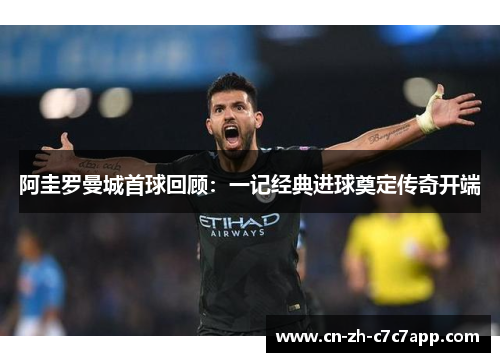 阿圭罗曼城首球回顾：一记经典进球奠定传奇开端